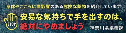 身体やこころに悪影響のある危険な薬物を紹介しています 安易な気持ちで手を出すのは、絶対にやめましょう 神奈川県薬務課