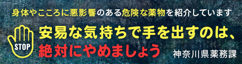 身体やこころに悪影響のある危険な薬物を紹介しています 安易な気持ちで手を出すのは、絶対にやめましょう 神奈川県薬務課